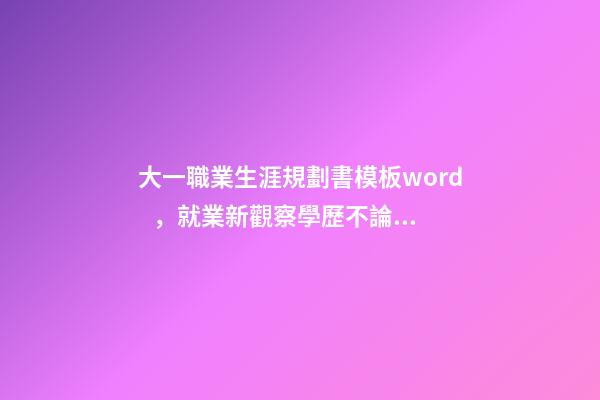 大一職業生涯規劃書模板word，就業新觀察學歷不論高低只是起步門檻-第1張-觀點-玄機派